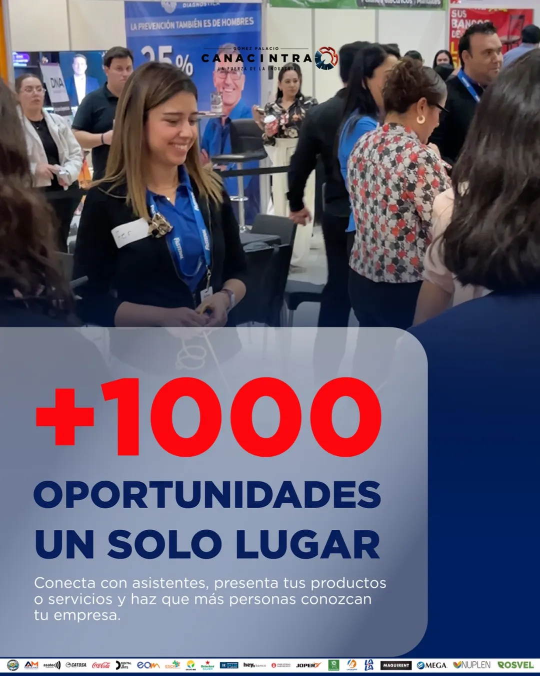 +1000 oportunidades, un solo lugar. Conecta con asistentes, presenta tus productos o servicios y haz que más personas conozcan tu empresa.